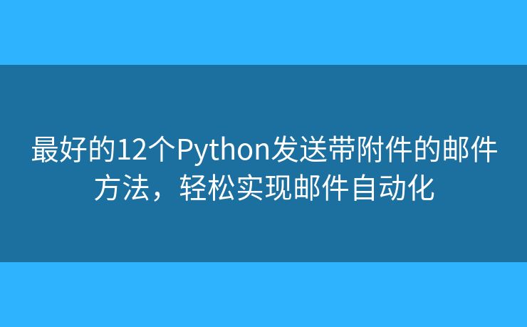最好的12个Python发送带附件的邮件方法，轻松实现邮件自动化