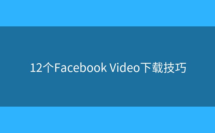12个Facebook Video下载技巧