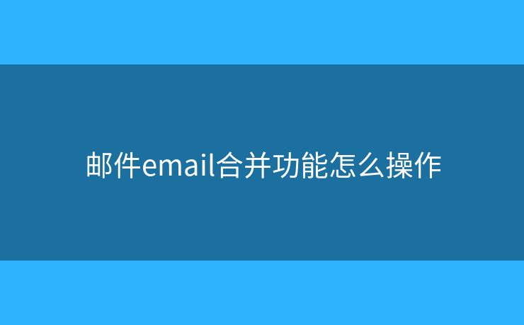 邮件email合并功能怎么操作