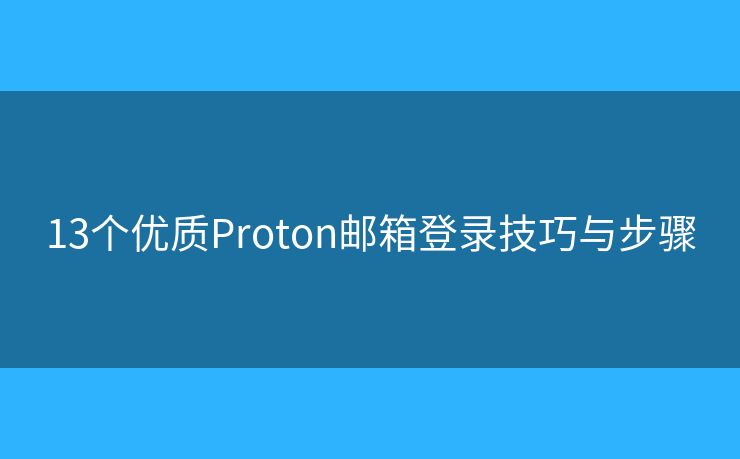 13个优质Proton邮箱登录技巧与步骤