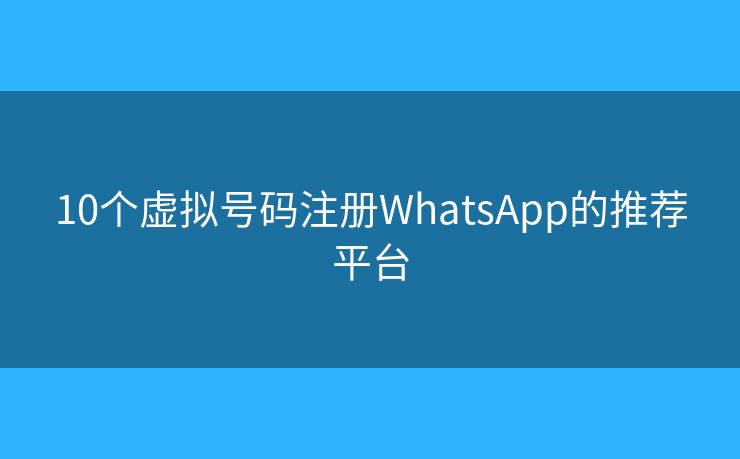 10个虚拟号码注册WhatsApp的推荐平台