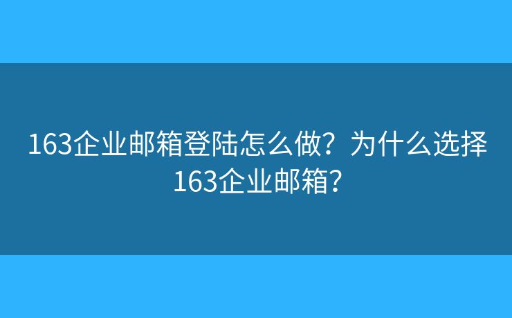 163企业邮箱登陆怎么做？为什么选择163企业邮箱？