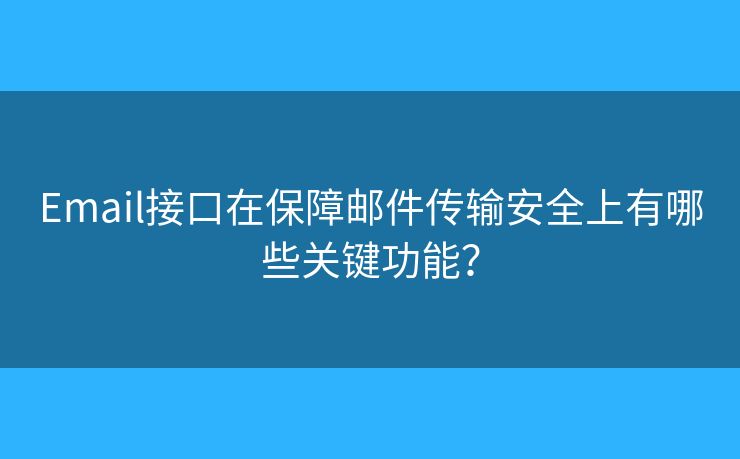 Email接口在保障邮件传输安全上有哪些关键功能？