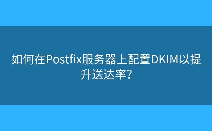 如何在Postfix服务器上配置DKIM以提升送达率？
