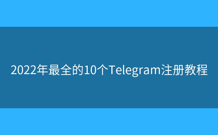 2022年最全的10个Telegram注册教程