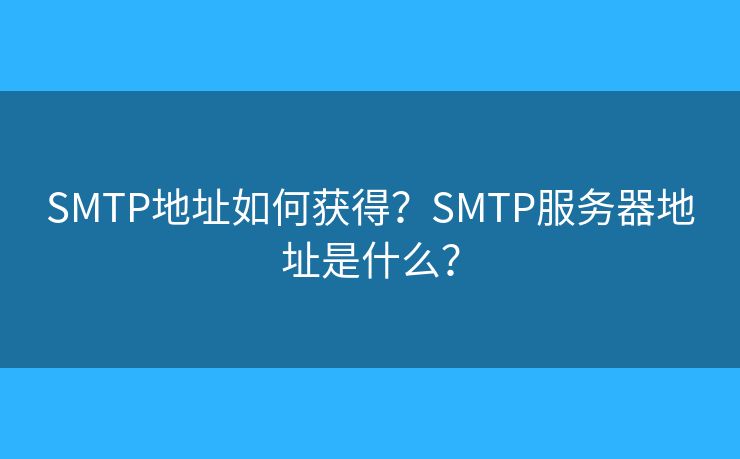 SMTP地址如何获得？SMTP服务器地址是什么？