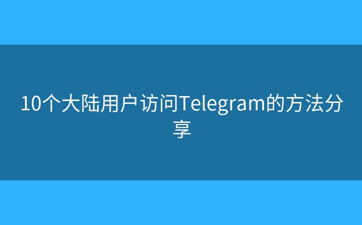 10个大陆用户访问Telegram的方法分享