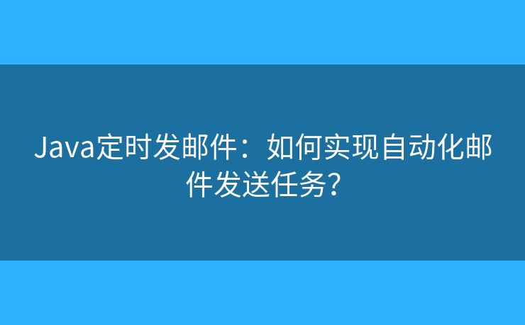 Java定时发邮件：如何实现自动化邮件发送任务？