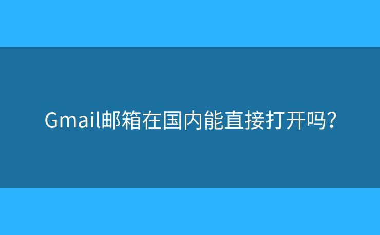 Gmail邮箱在国内能直接打开吗？