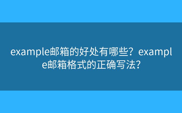 example邮箱的好处有哪些？example邮箱格式的正确写法？
