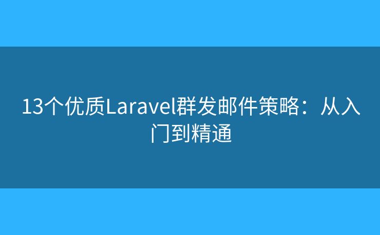13个优质Laravel群发邮件策略：从入门到精通
