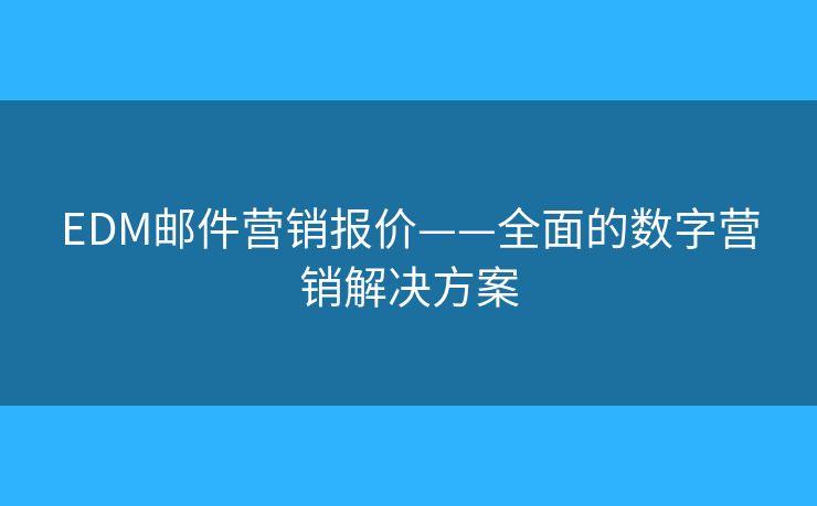 EDM邮件营销报价——全面的数字营销解决方案