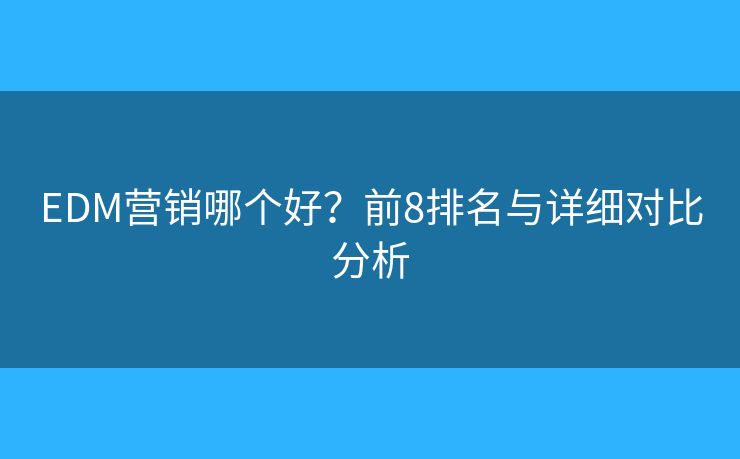 EDM营销哪个好？前8排名与详细对比分析