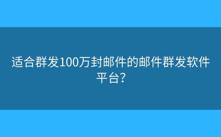 适合群发100万封邮件的邮件群发软件平台? 适合群发100万封邮件的邮件群发软件平台?