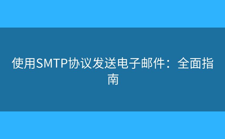 使用SMTP协议发送电子邮件：全面指南
