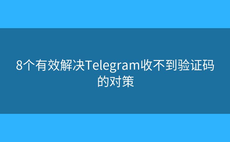 8个有效解决Telegram收不到验证码的对策