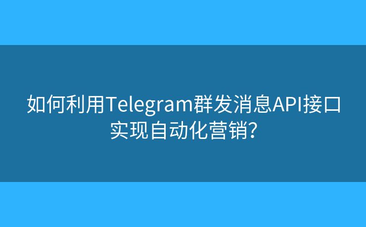 如何利用Telegram群发消息API接口实现自动化营销？
