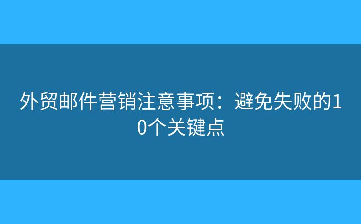 外贸邮件营销注意事项：避免失败的10个关键点