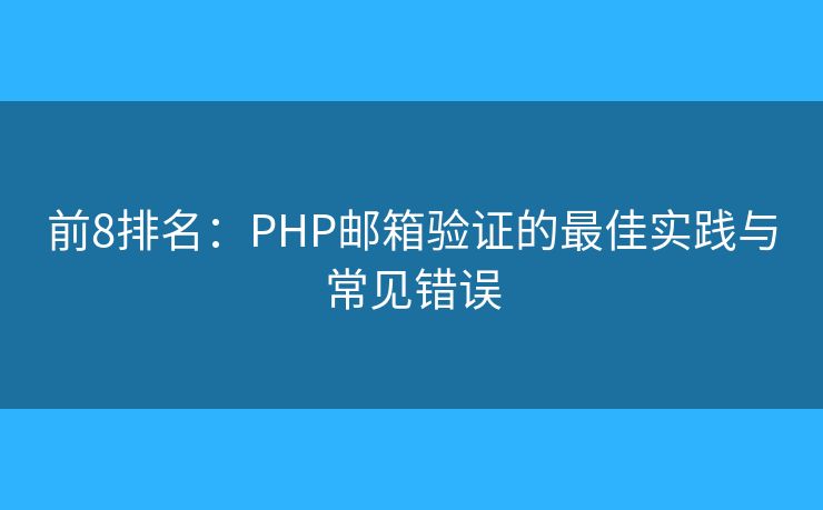 前8排名：PHP邮箱验证的最佳实践与常见错误