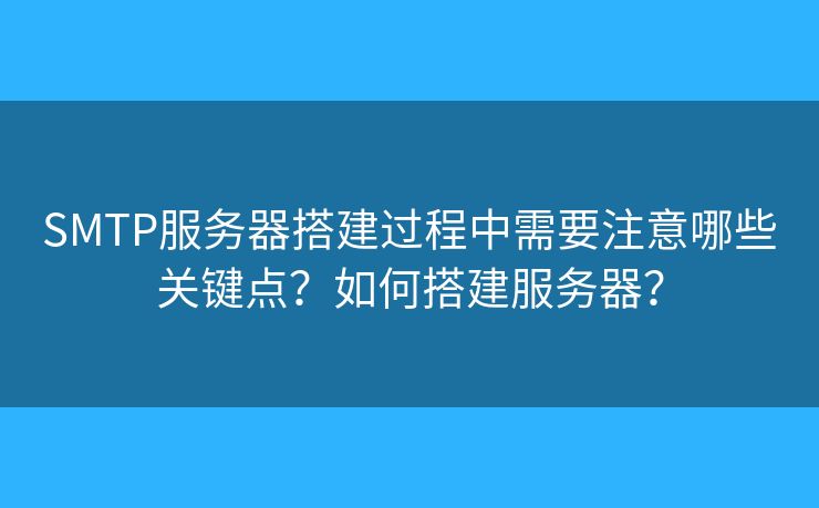 SMTP服务器搭建过程中需要注意哪些关键点?如何搭建服务器? SMTP服务器搭建过程中需要注意哪些关键点?如何搭建服务器?