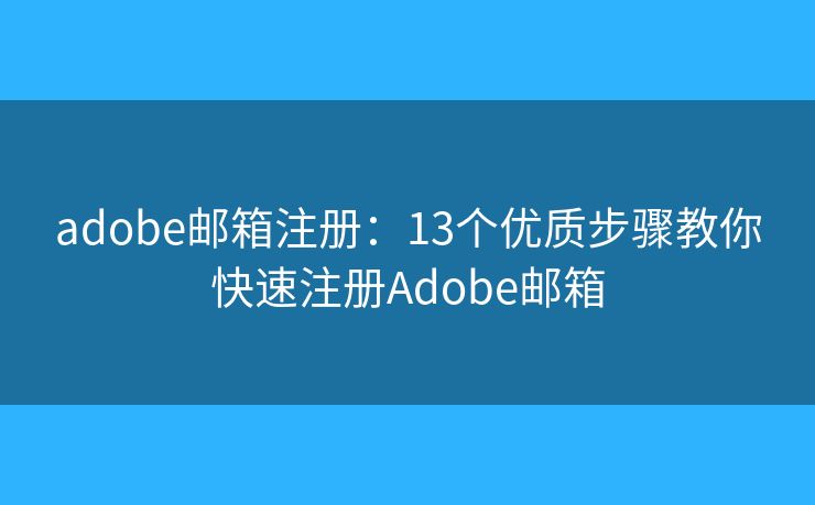 adobe邮箱注册：13个优质步骤教你快速注册Adobe邮箱
