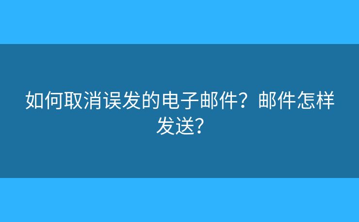 如何取消误发的电子邮件？邮件怎样发送？