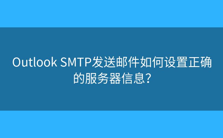 Outlook SMTP发送邮件如何设置正确的服务器信息？