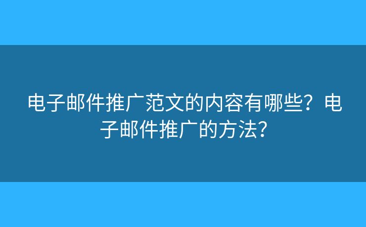 电子邮件推广范文的内容有哪些?电子邮件推广的方法? 电子邮件推广范文的内容有哪些?电子邮件推广的方法?