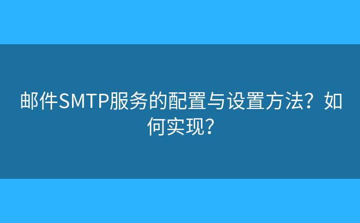 邮件SMTP服务的配置与设置方法？如何实现？