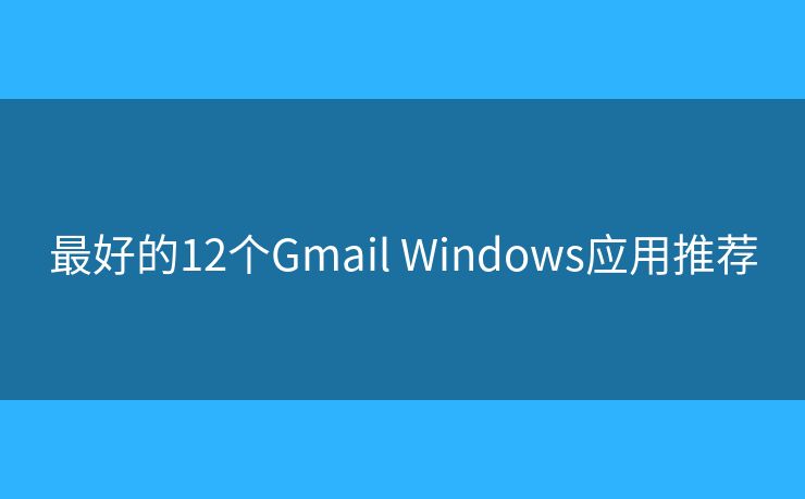 最好的12个Gmail Windows应用推荐