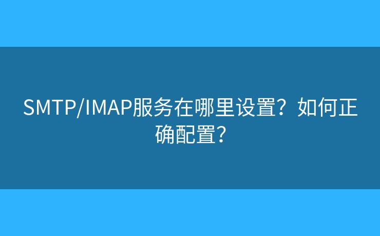SMTP/IMAP服务在哪里设置？如何正确配置？