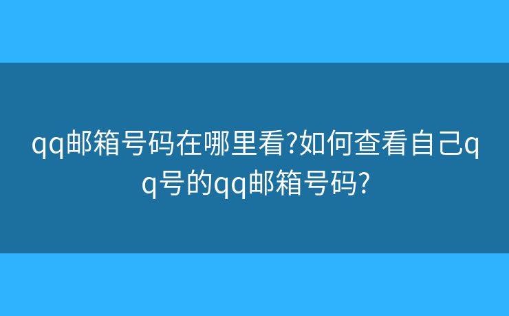 qq邮箱号码在哪里看?如何查看自己qq号的qq邮箱号码?