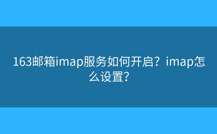 163邮箱imap服务如何开启？imap怎么设置？