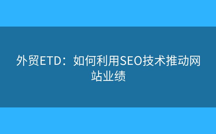 外贸ETD：如何利用SEO技术推动网站业绩