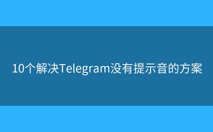 10个解决Telegram没有提示音的方案