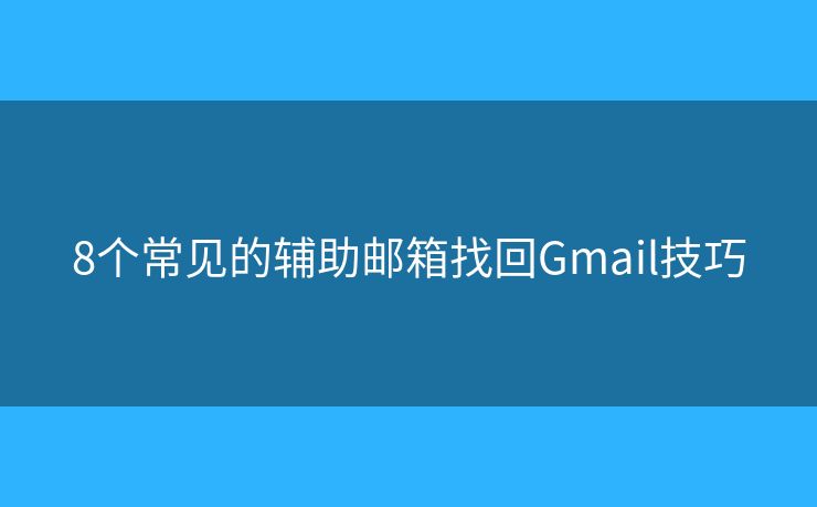 8个常见的辅助邮箱找回Gmail技巧