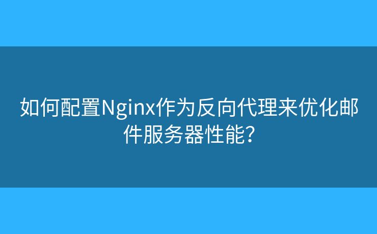 如何配置Nginx作为反向代理来优化邮件服务器性能？