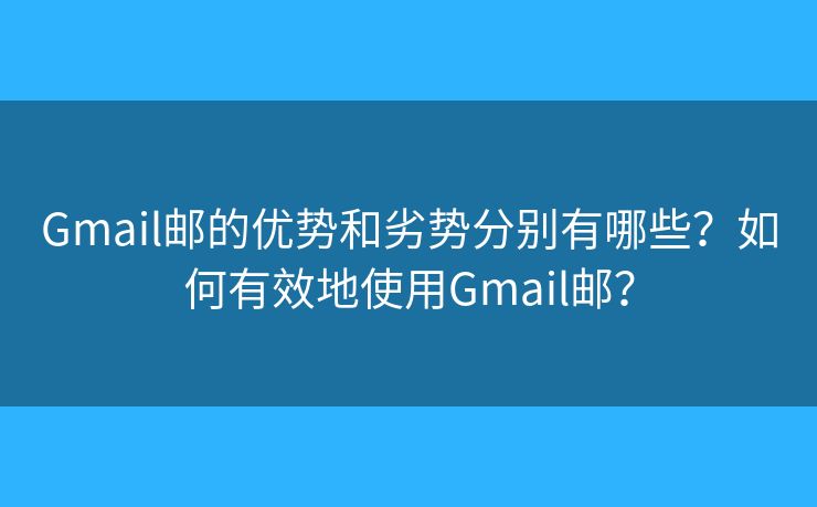Gmail邮的优势和劣势分别有哪些？如何有效地使用Gmail邮？