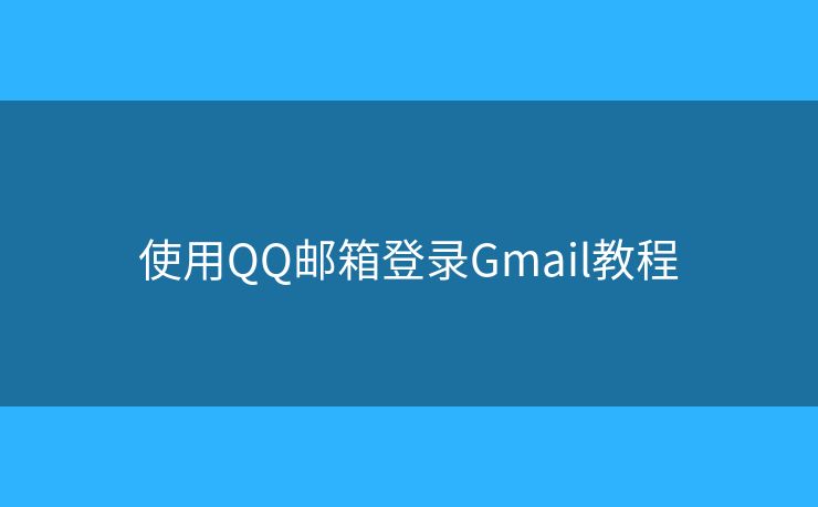 使用QQ邮箱登录Gmail教程