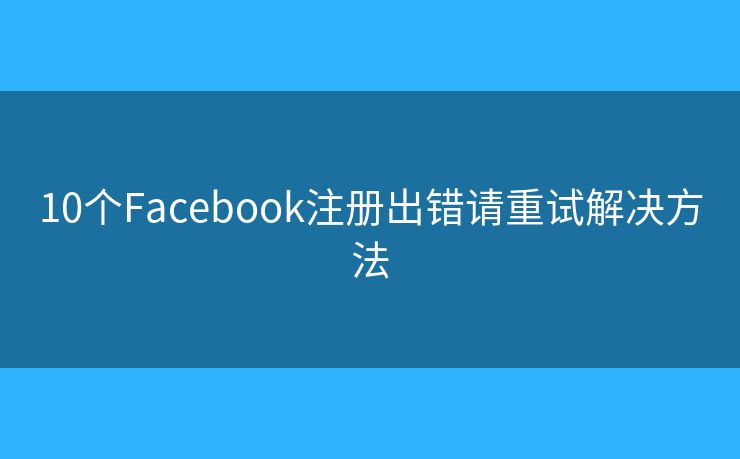 10个Facebook注册出错请重试解决方法