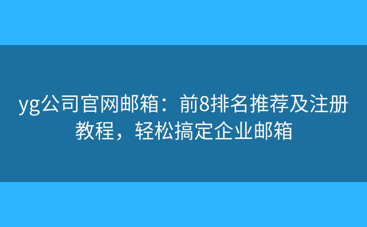 yg公司官网邮箱：前8排名推荐及注册教程，轻松搞定企业邮箱