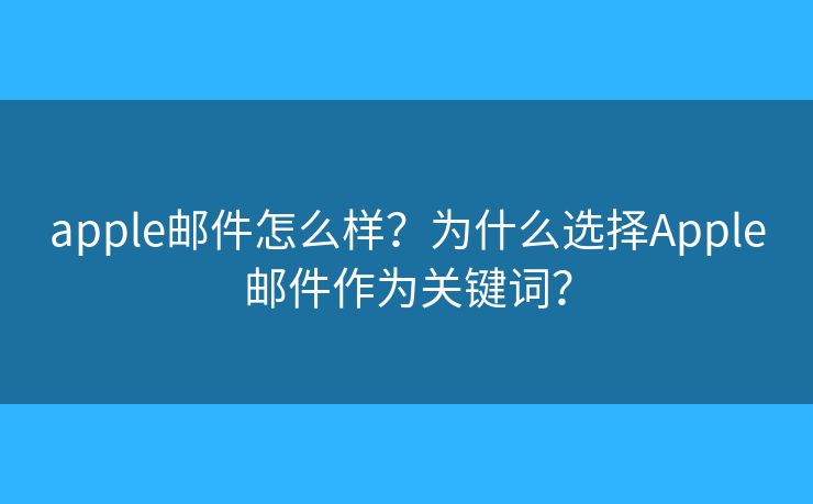 apple邮件怎么样？为什么选择Apple邮件作为关键词？