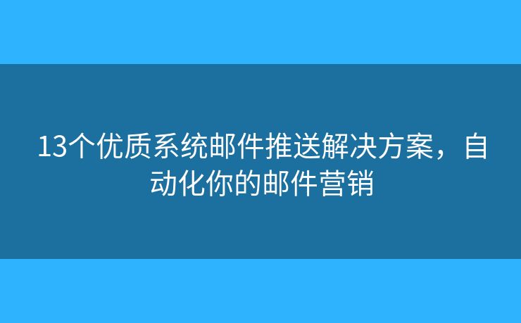 13个优质系统邮件推送解决方案，自动化你的邮件营销