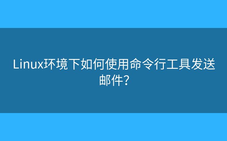 Linux环境下如何使用命令行工具发送邮件？