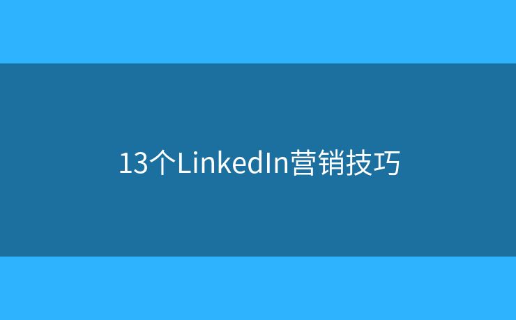 13个LinkedIn营销技巧