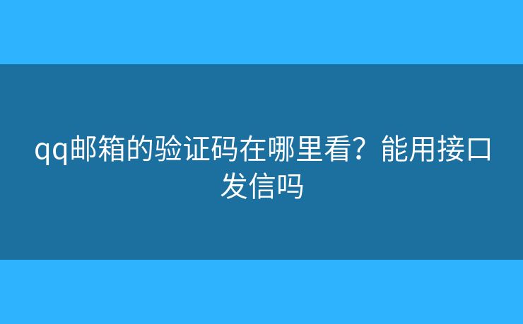 qq邮箱的验证码在哪里看？能用接口发信吗