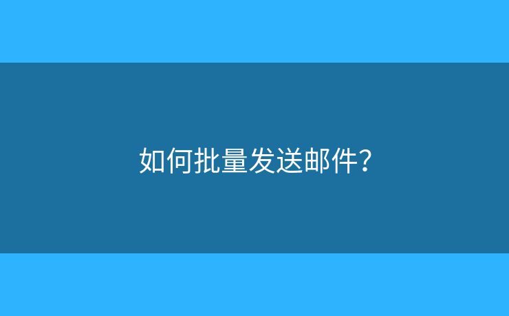 如何批量发送邮件? 如何批量发送邮件?