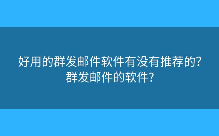 好用的群发邮件软件有没有推荐的？群发邮件的软件?