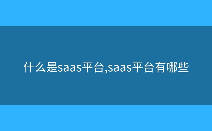 什么是saas平台,saas平台有哪些