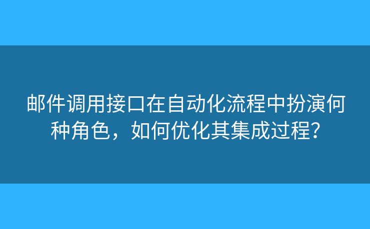 邮件调用接口在自动化流程中扮演何种角色,如何优化其集成过程? 邮件调用接口在自动化流程中扮演何种角色,如何优化其集成过程?